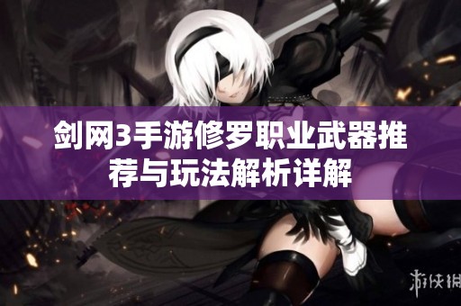 剑网3手游修罗职业武器推荐与玩法解析详解
