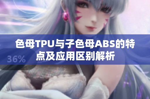色母TPU与子色母ABS的特点及应用区别解析