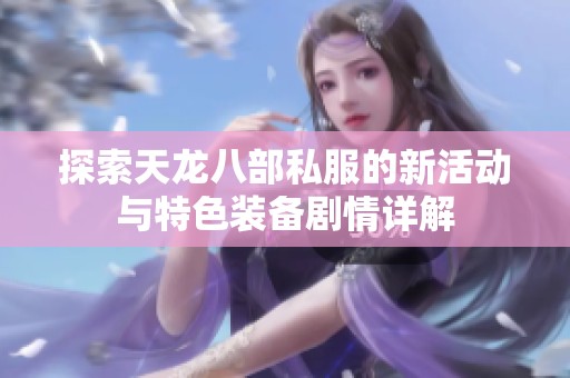 探索天龙八部私服的新活动与特色装备剧情详解