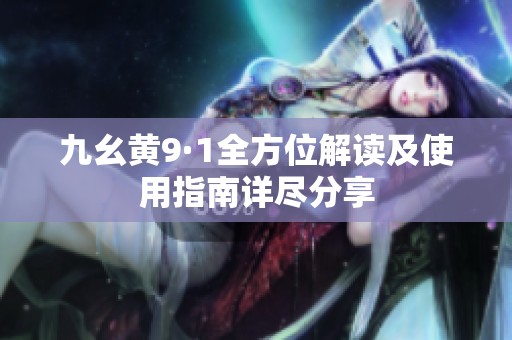 九幺黄9·1全方位解读及使用指南详尽分享