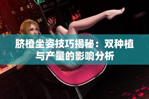 脐橙坐姿技巧揭秘：双种植与产量的影响分析