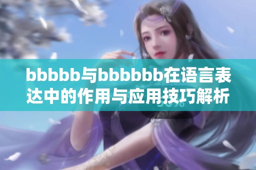 bbbbb与bbbbbb在语言表达中的作用与应用技巧解析