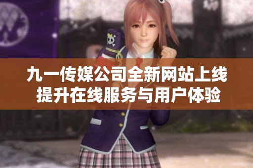 九一传媒公司全新网站上线 提升在线服务与用户体验