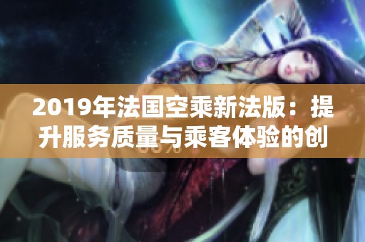 2019年法国空乘新法版：提升服务质量与乘客体验的创新举措