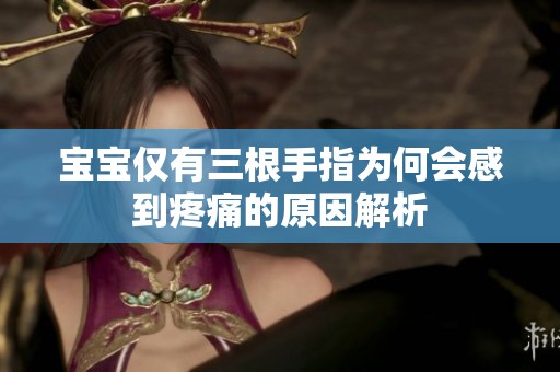 宝宝仅有三根手指为何会感到疼痛的原因解析