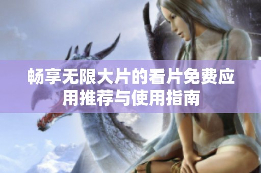 畅享无限大片的看片免费应用推荐与使用指南