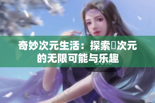 奇妙次元生活：探索囧次元的无限可能与乐趣