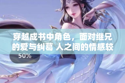 穿越成书中角色，面对继兄的爱与纠葛 人之间的情感较量