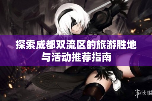 探索成都双流区的旅游胜地与活动推荐指南