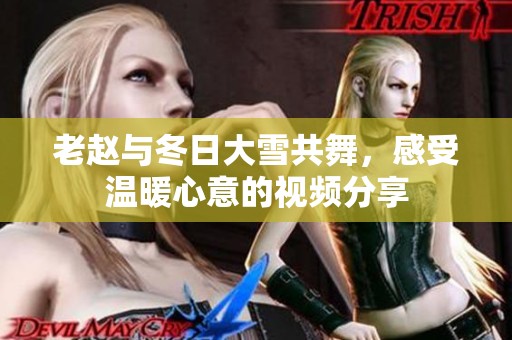 老赵与冬日大雪共舞，感受温暖心意的视频分享