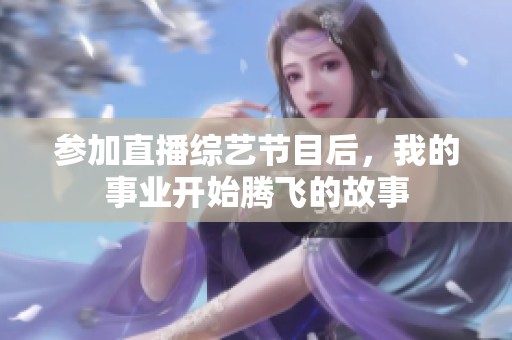 参加直播综艺节目后，我的事业开始腾飞的故事