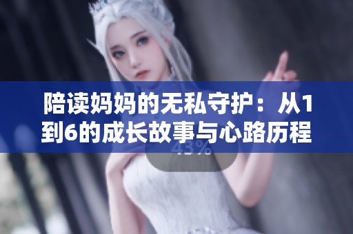 陪读妈妈的无私守护：从1到6的成长故事与心路历程