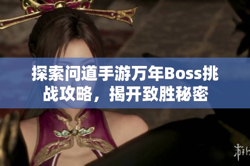 探索问道手游万年Boss挑战攻略，揭开致胜秘密