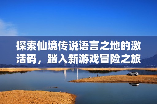 探索仙境传说语言之地的激活码，踏入新游戏冒险之旅