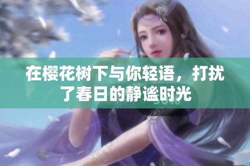在樱花树下与你轻语，打扰了春日的静谧时光