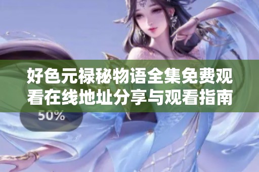 好色元禄秘物语全集免费观看在线地址分享与观看指南