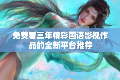 免费看三年精彩国语影视作品的全新平台推荐