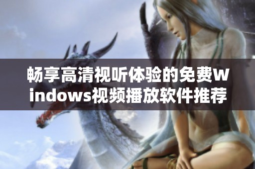 畅享高清视听体验的免费Windows视频播放软件推荐