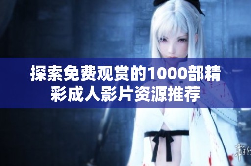探索免费观赏的1000部精彩成人影片资源推荐