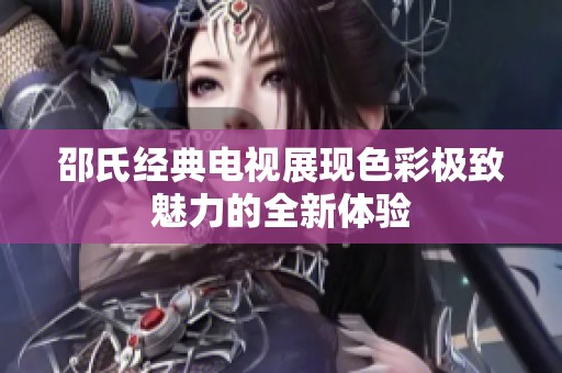 邵氏经典电视展现色彩极致魅力的全新体验