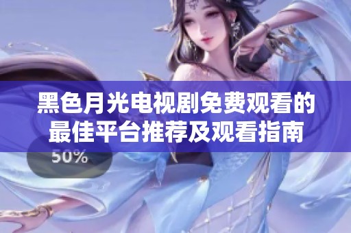 黑色月光电视剧免费观看的最佳平台推荐及观看指南