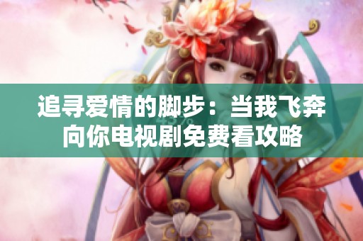 追寻爱情的脚步：当我飞奔向你电视剧免费看攻略