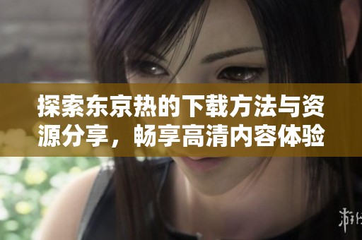 探索东京热的下载方法与资源分享，畅享高清内容体验