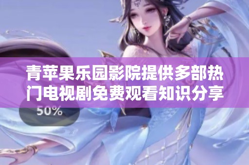 青苹果乐园影院提供多部热门电视剧免费观看知识分享