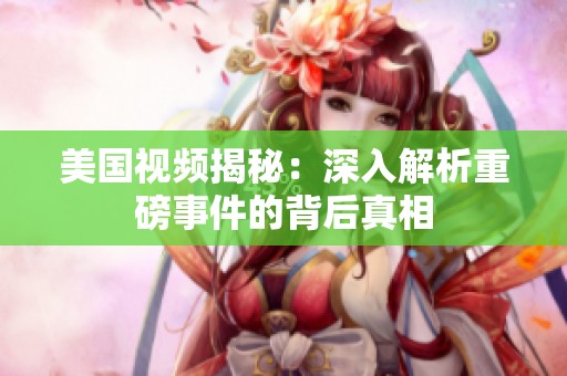美国视频揭秘：深入解析重磅事件的背后真相