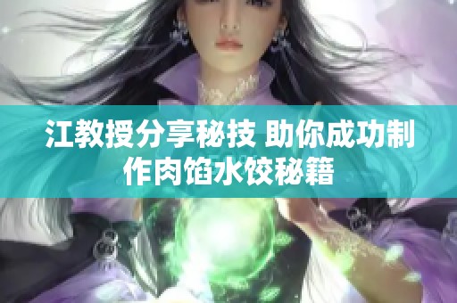 江教授分享秘技 助你成功制作肉馅水饺秘籍
