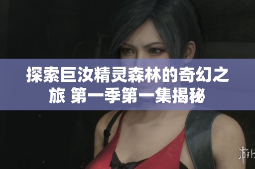 探索巨汝精灵森林的奇幻之旅 第一季第一集揭秘