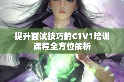提升面试技巧的C1V1培训课程全方位解析