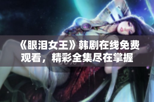 《眼泪女王》韩剧在线免费观看，精彩全集尽在掌握