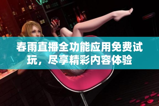 春雨直播全功能应用免费试玩，尽享精彩内容体验