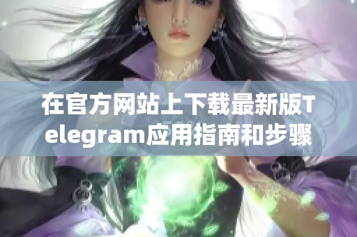 在官方网站上下载最新版Telegram应用指南和步骤