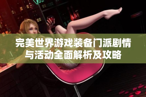 完美世界游戏装备门派剧情与活动全面解析及攻略