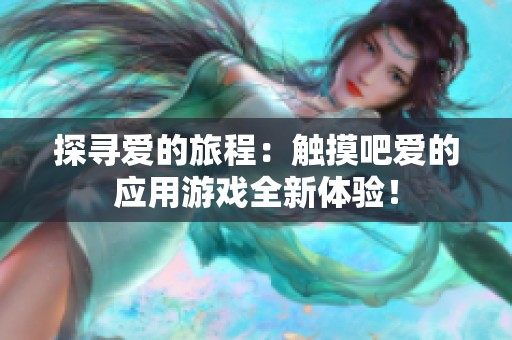 探寻爱的旅程：触摸吧爱的应用游戏全新体验！