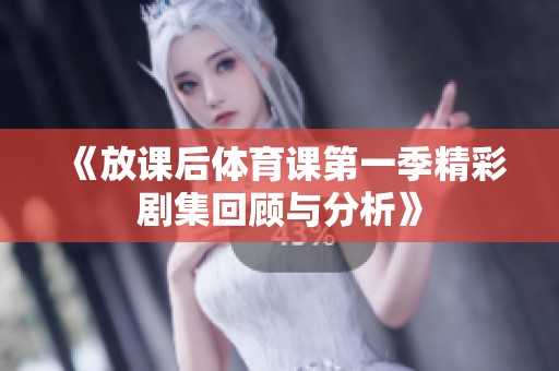 《放课后体育课第一季精彩剧集回顾与分析》