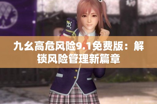 九幺高危风险9.1免费版：解锁风险管理新篇章
