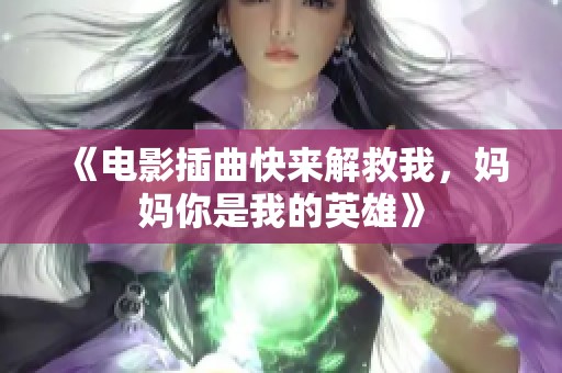 《电影插曲快来解救我，妈妈你是我的英雄》