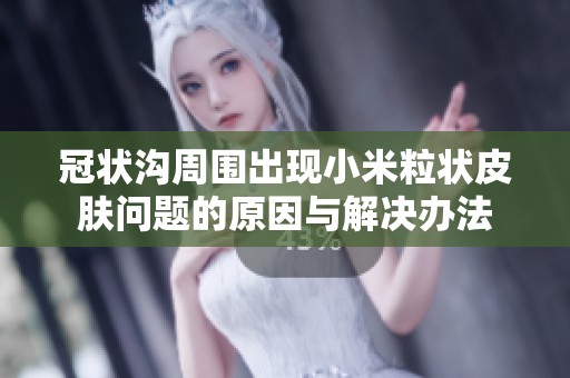 冠状沟周围出现小米粒状皮肤问题的原因与解决办法