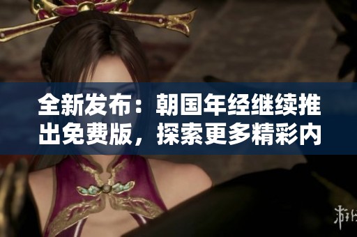 全新发布：朝国年经继续推出免费版，探索更多精彩内容！