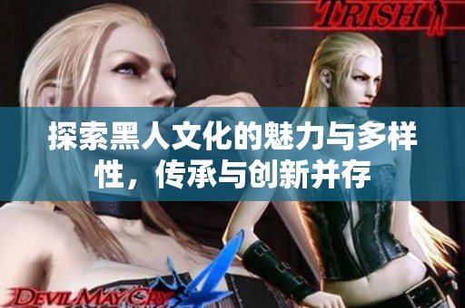 探索黑人文化的魅力与多样性，传承与创新并存