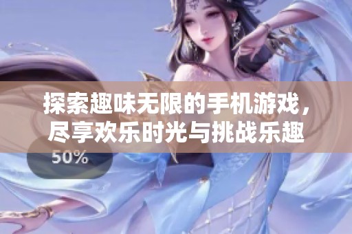 探索趣味无限的手机游戏，尽享欢乐时光与挑战乐趣
