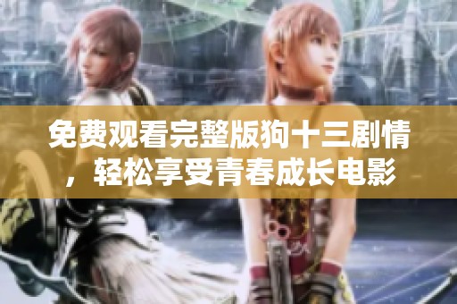 免费观看完整版狗十三剧情，轻松享受青春成长电影