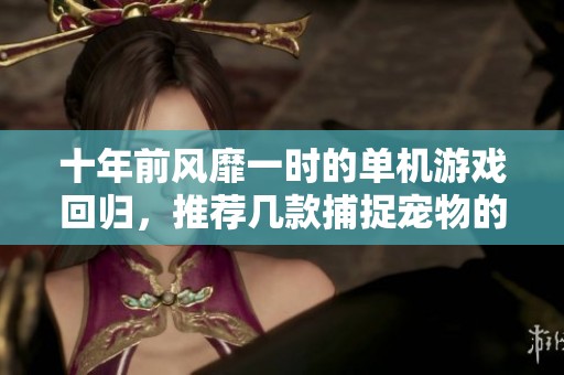 十年前风靡一时的单机游戏回归，推荐几款捕捉宠物的经典之作
