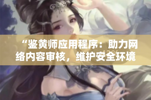 “鉴黄师应用程序：助力网络内容审核，维护安全环境”