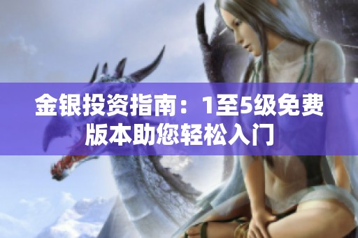 金银投资指南：1至5级免费版本助您轻松入门