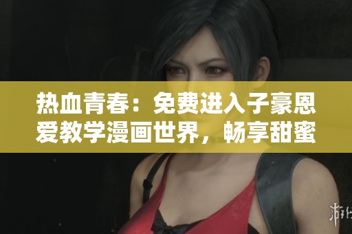 热血青春：免费进入子豪恩爱教学漫画世界，畅享甜蜜故事