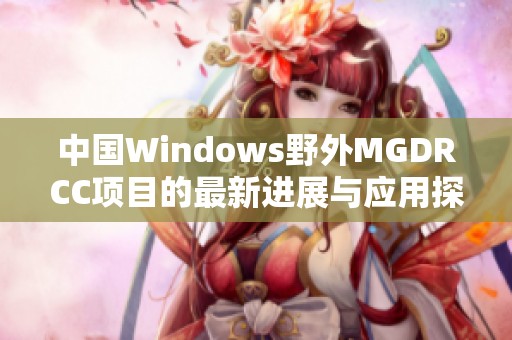 中国Windows野外MGDRCC项目的最新进展与应用探索